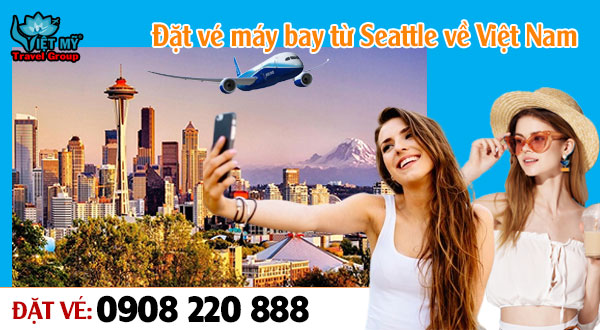 Đặt vé máy bay từ Seattle về Việt Nam gọi 0908 220 888